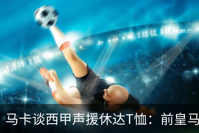 马卡谈西甲声援休达T恤：前皇马主席所在协会发起 球星遮挡标语
